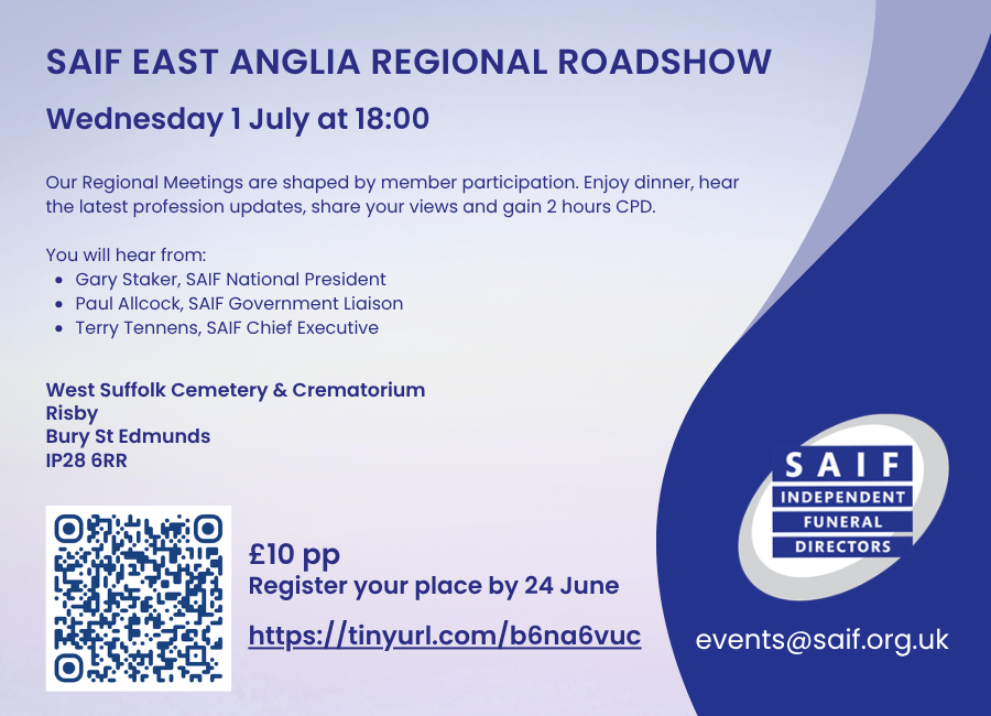 SAIF Regional Meeting graphic with text SAIF East Anglia regional Roadshow, Wednesday 1 July at 18:00, Our Regional Meetings are shaped by member participation. Enjoy dinner, hear the latest profession updates, share your views and gain 2 hours CPD. You will hear from: Gary Staker, SAIF National President Paul Allcock, SAIF Government Liaison Terry Tennens, SAIF Chief Executive, West Suffolk Cemetery & Crematorium Risby Bury St Edmunds IP28 6RR, £10 pp Register your place by 24 June with a QR code and booking link